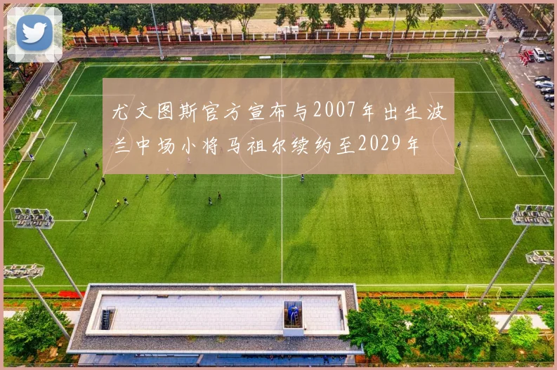 尤文图斯官方宣布与2007年出生波兰中场小将马祖尔续约至2029年