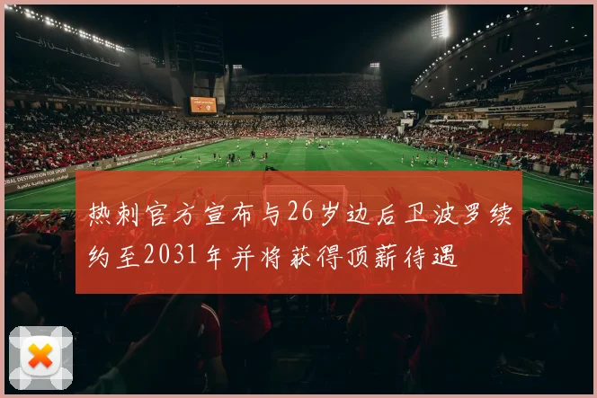 热刺官方宣布与26岁边后卫波罗续约至2031年并将获得顶薪待遇