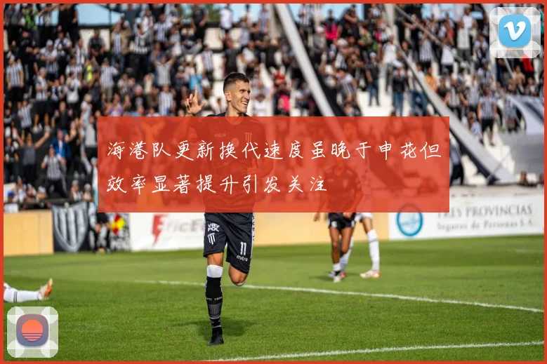 海港队更新换代速度虽晚于申花但效率显著提升引发关注