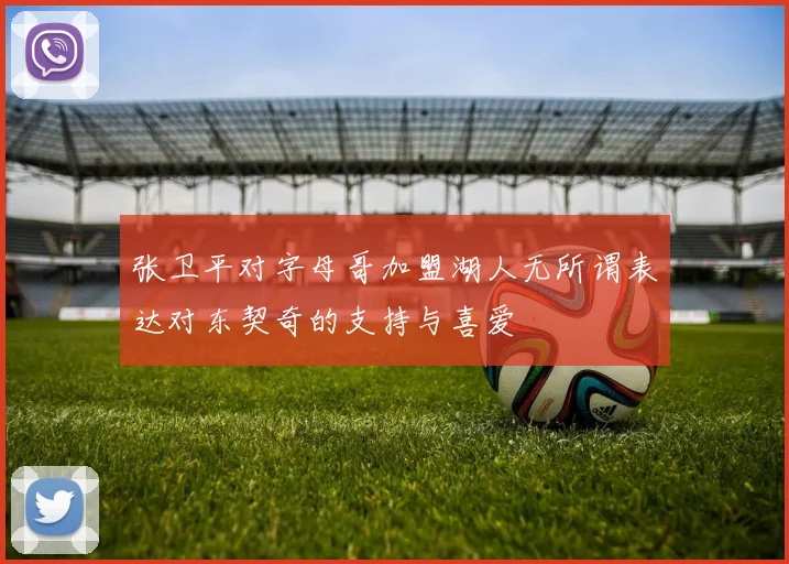 张卫平对字母哥加盟湖人无所谓表达对东契奇的支持与喜爱