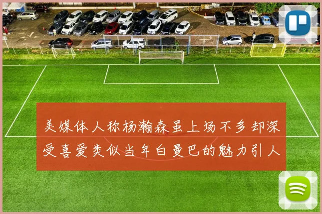 美媒体人称杨瀚森虽上场不多却深受喜爱类似当年白曼巴的魅力引人瞩目